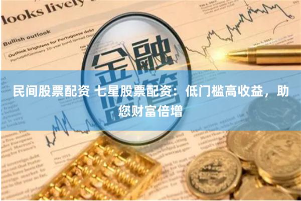 民間股票配資 七星股票配資：低門檻高收益，助您財(cái)富倍增