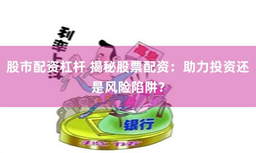 股市配資杠桿 揭秘股票配資：助力投資還是風(fēng)險(xiǎn)陷阱？