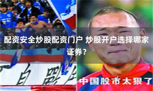 配資安全炒股配資門戶 炒股開戶選擇哪家證券？