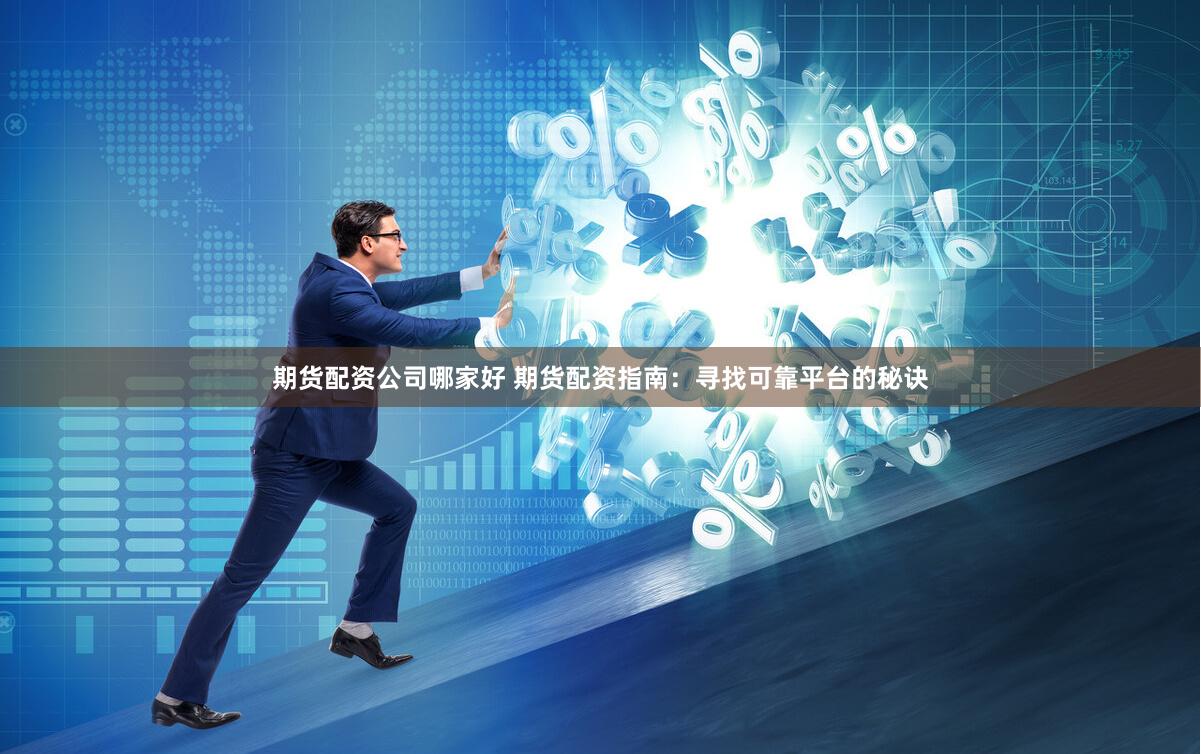 期貨配資公司哪家好 期貨配資指南：尋找可靠平臺(tái)的秘訣