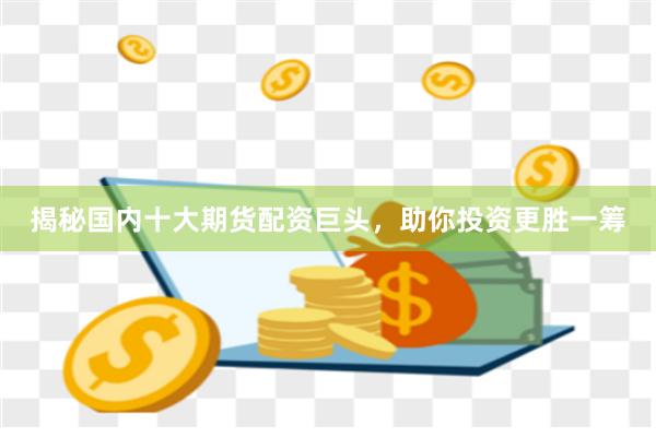 揭秘國(guó)內(nèi)十大期貨配資巨頭，助你投資更勝一籌